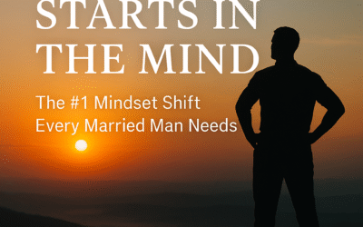 The #1 Mindset Shift Every Married Man Needs